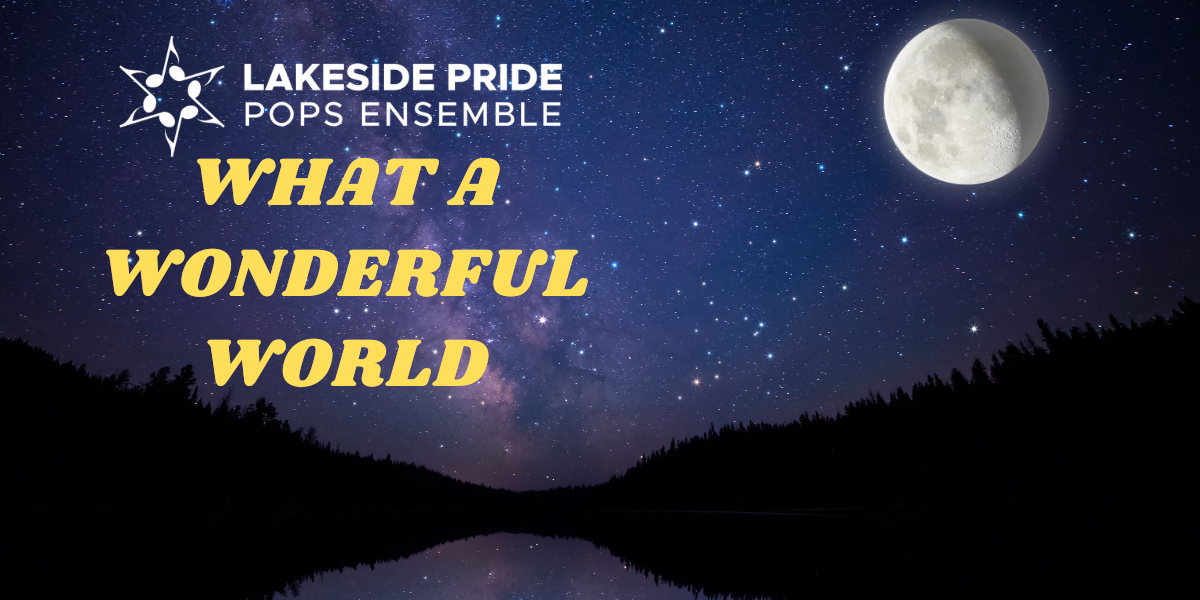 Starry night with a full moon over a river with a dark forest on either side, text on left side saying Lakeside Pride Pops Ensemble "What A Wonderful World"
