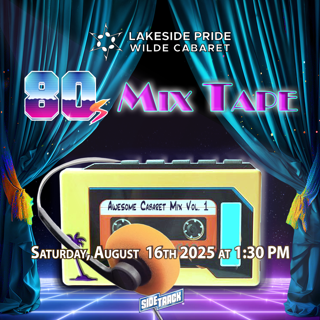 Lakeside Pride Wilde Cabaret 80s Mix Tape, Saturday, August 1th, 2025 at 1:30 PM. Background is an 80s arcade floor in blue and purple neon colors, a mixtape that has the label "Awesome Cabaret Mix Vol. 1" and a pair of headphones wrapped around. Sidetrack Video Bar's logo at the bottom center