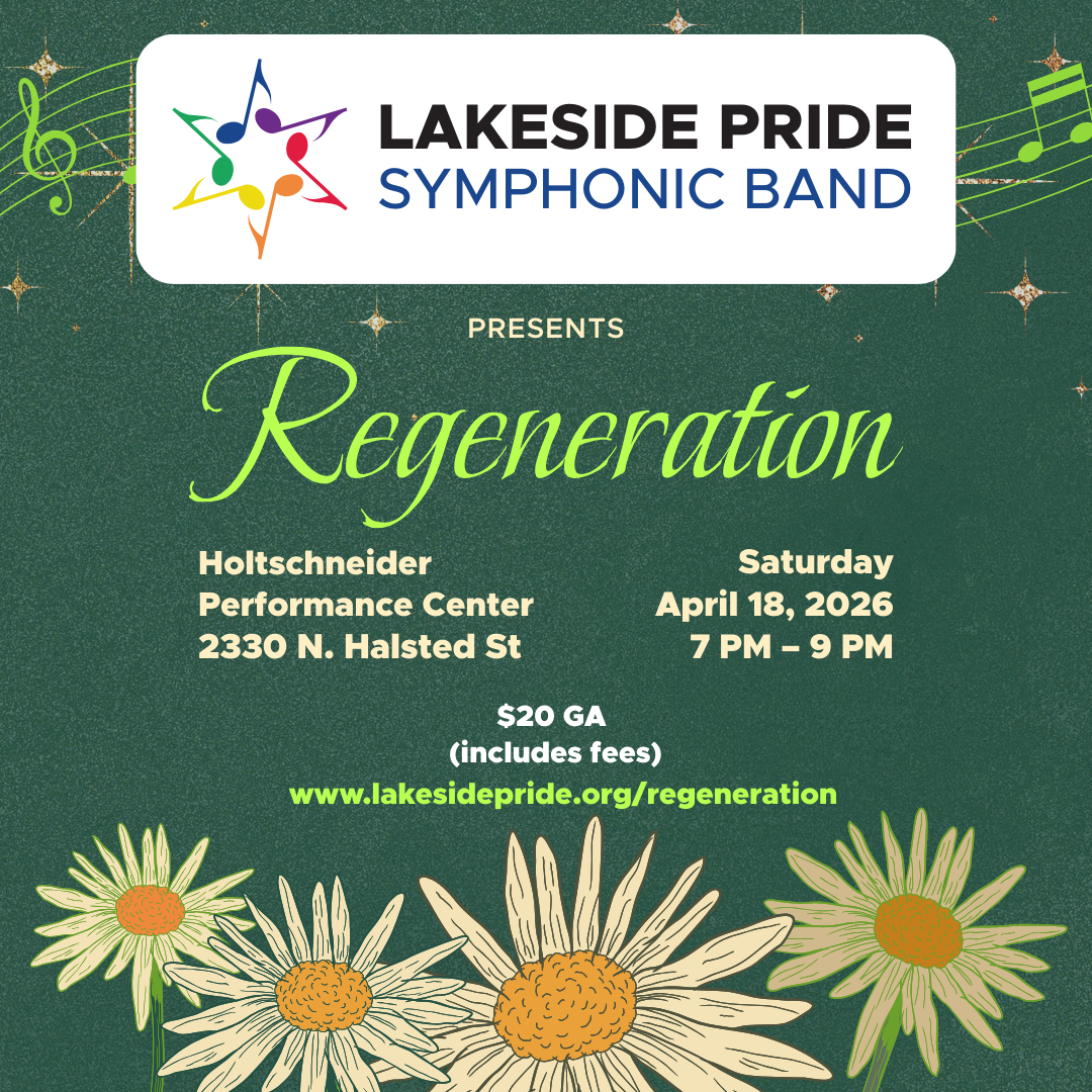 Lakeside Pride Symphonic Band presents "Regeneration," located at the Holtschneider Performance Center 2330 N. Halsted St, Saturday, April 18, 2026, 7 pm to 9 pm, $20 general admission includes fees, lakesidepride.org/regeneration